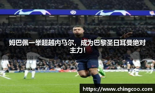 姆巴佩一举超越内马尔，成为巴黎圣日耳曼绝对主力！
