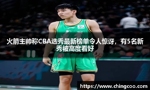 火箭主帅称CBA选秀最新榜单令人惊讶，有5名新秀被高度看好