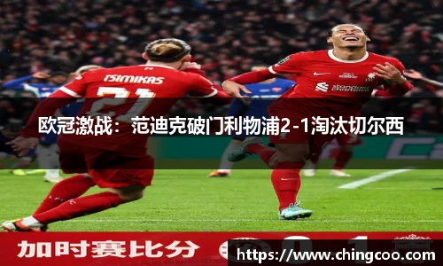 欧冠激战：范迪克破门利物浦2-1淘汰切尔西