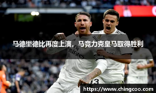 马德里德比再度上演，马竞力克皇马取得胜利