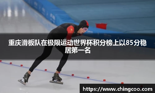 重庆滑板队在极限运动世界杯积分榜上以85分稳居第一名