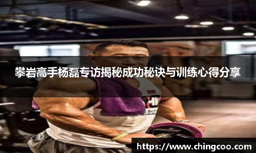 攀岩高手杨磊专访揭秘成功秘诀与训练心得分享