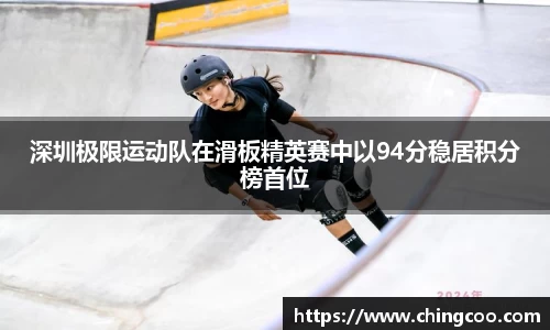 深圳极限运动队在滑板精英赛中以94分稳居积分榜首位