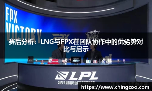 赛后分析：LNG与FPX在团队协作中的优劣势对比与启示