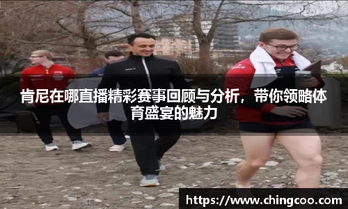 肯尼在哪直播精彩赛事回顾与分析，带你领略体育盛宴的魅力