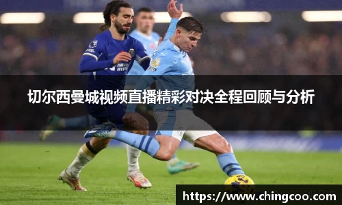切尔西曼城视频直播精彩对决全程回顾与分析