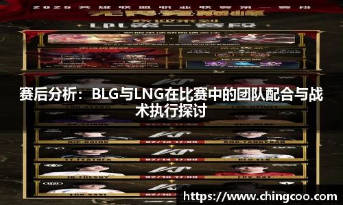 赛后分析：BLG与LNG在比赛中的团队配合与战术执行探讨