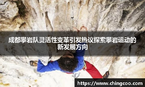 成都攀岩队灵活性变革引发热议探索攀岩运动的新发展方向