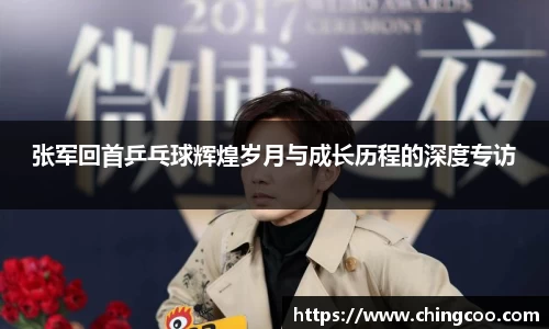 张军回首乒乓球辉煌岁月与成长历程的深度专访