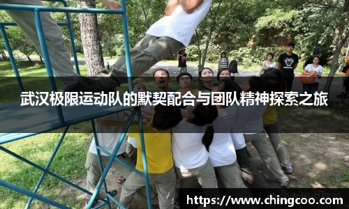 武汉极限运动队的默契配合与团队精神探索之旅