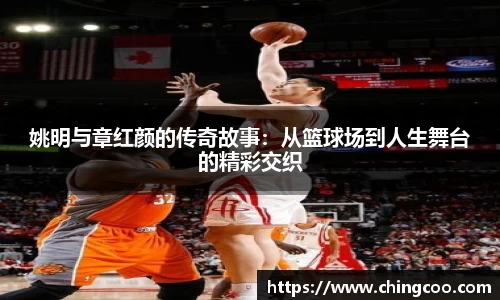 姚明与章红颜的传奇故事：从篮球场到人生舞台的精彩交织