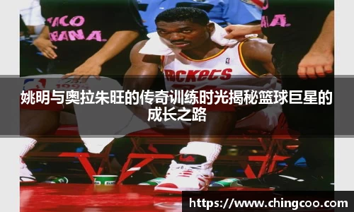 姚明与奥拉朱旺的传奇训练时光揭秘篮球巨星的成长之路