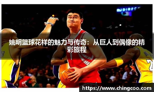 姚明篮球花样的魅力与传奇：从巨人到偶像的精彩旅程