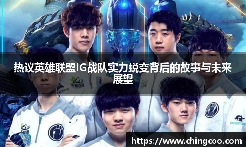 热议英雄联盟IG战队实力蜕变背后的故事与未来展望