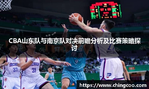 CBA山东队与南京队对决前瞻分析及比赛策略探讨
