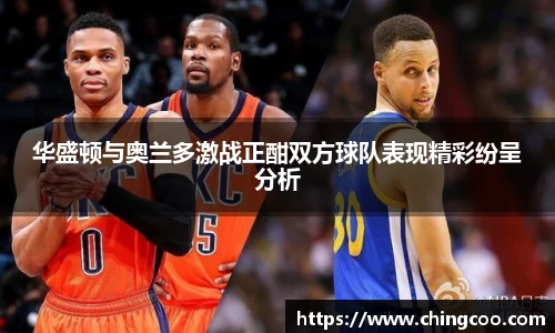 华盛顿与奥兰多激战正酣双方球队表现精彩纷呈分析