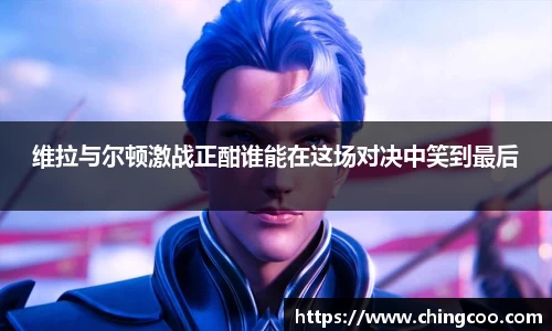 维拉与尔顿激战正酣谁能在这场对决中笑到最后