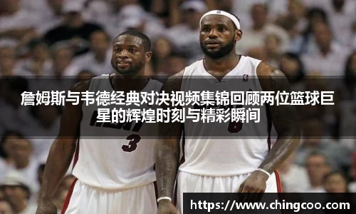 詹姆斯与韦德经典对决视频集锦回顾两位篮球巨星的辉煌时刻与精彩瞬间