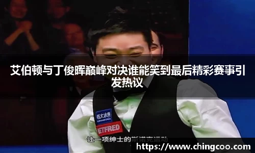 艾伯顿与丁俊晖巅峰对决谁能笑到最后精彩赛事引发热议