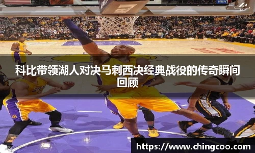 科比带领湖人对决马刺西决经典战役的传奇瞬间回顾
