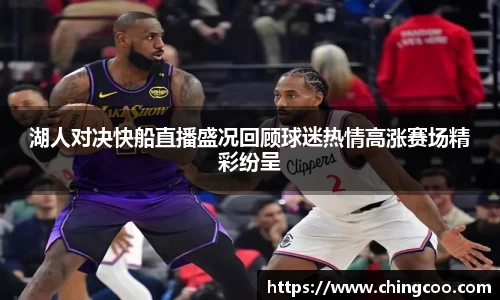 湖人对决快船直播盛况回顾球迷热情高涨赛场精彩纷呈