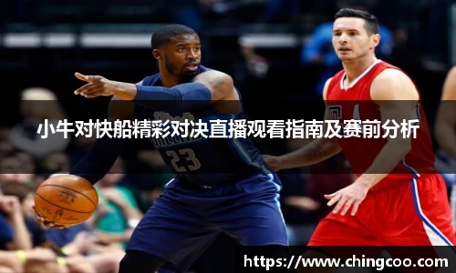 小牛对快船精彩对决直播观看指南及赛前分析