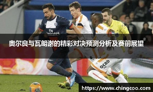 奥尔良与瓦朗谢的精彩对决预测分析及赛前展望