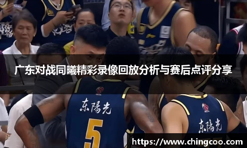 广东对战同曦精彩录像回放分析与赛后点评分享