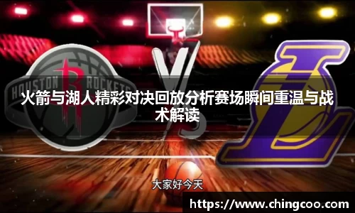火箭与湖人精彩对决回放分析赛场瞬间重温与战术解读
