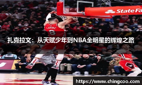 扎克拉文：从天赋少年到NBA全明星的辉煌之路