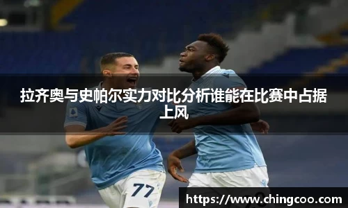 拉齐奥与史帕尔实力对比分析谁能在比赛中占据上风