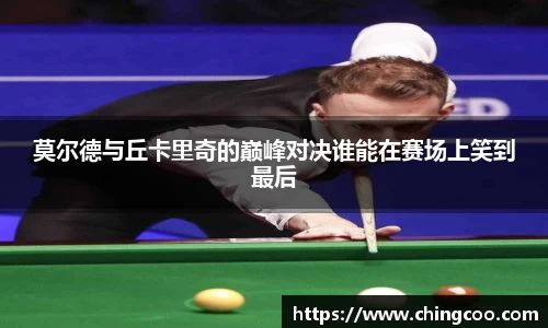 莫尔德与丘卡里奇的巅峰对决谁能在赛场上笑到最后