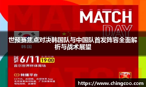 世预赛焦点对决韩国队与中国队首发阵容全面解析与战术展望