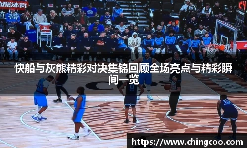快船与灰熊精彩对决集锦回顾全场亮点与精彩瞬间一览
