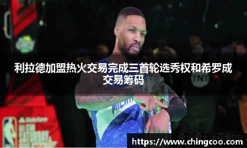 利拉德加盟热火交易完成三首轮选秀权和希罗成交易筹码