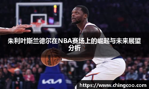 朱利叶斯兰德尔在NBA赛场上的崛起与未来展望分析