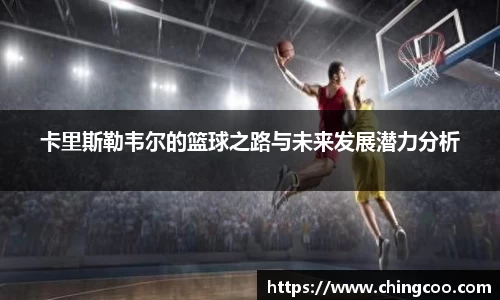 卡里斯勒韦尔的篮球之路与未来发展潜力分析