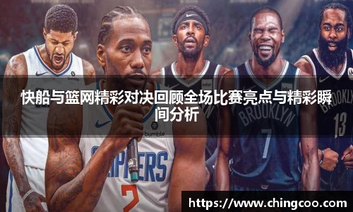 快船与篮网精彩对决回顾全场比赛亮点与精彩瞬间分析
