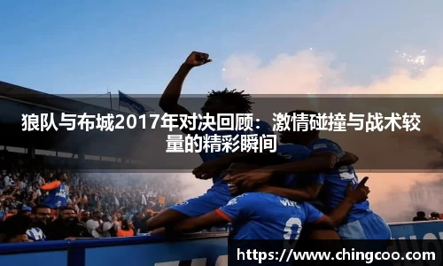 狼队与布城2017年对决回顾：激情碰撞与战术较量的精彩瞬间