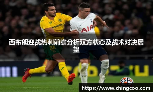 西布朗迎战热刺前瞻分析双方状态及战术对决展望