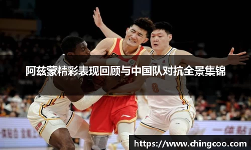 阿兹蒙精彩表现回顾与中国队对抗全景集锦