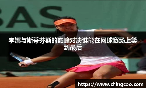 李娜与斯蒂芬斯的巅峰对决谁能在网球赛场上笑到最后