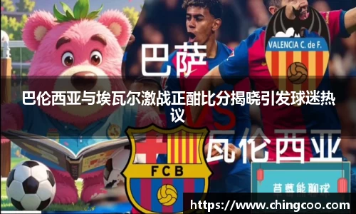 巴伦西亚与埃瓦尔激战正酣比分揭晓引发球迷热议
