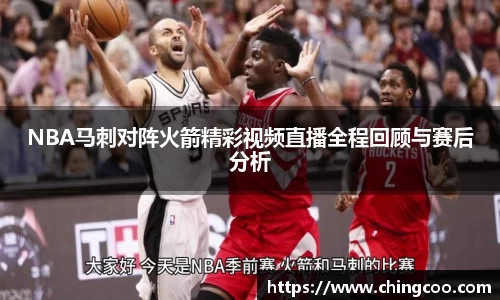 NBA马刺对阵火箭精彩视频直播全程回顾与赛后分析