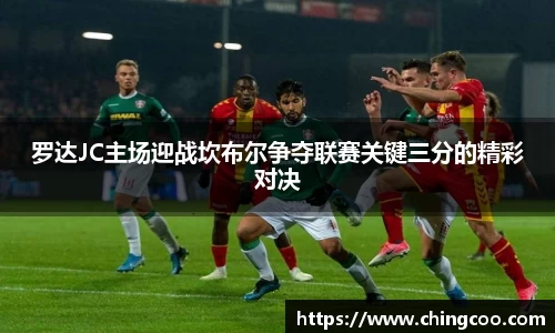罗达JC主场迎战坎布尔争夺联赛关键三分的精彩对决