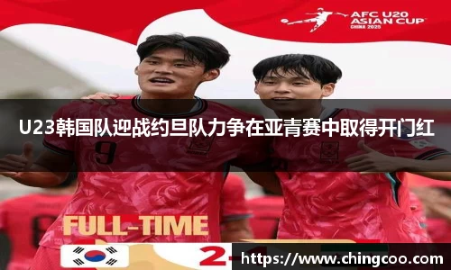 U23韩国队迎战约旦队力争在亚青赛中取得开门红
