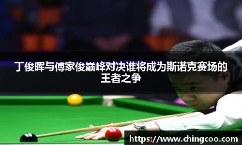 丁俊晖与傅家俊巅峰对决谁将成为斯诺克赛场的王者之争