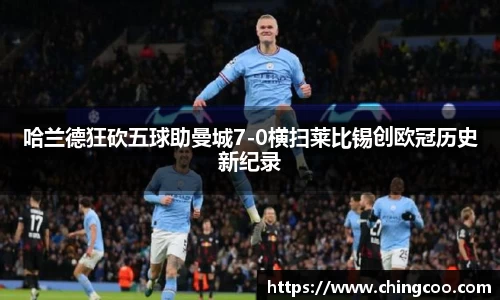 哈兰德狂砍五球助曼城7-0横扫莱比锡创欧冠历史新纪录