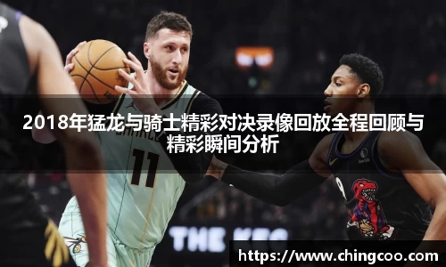 2018年猛龙与骑士精彩对决录像回放全程回顾与精彩瞬间分析