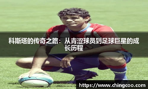 科斯塔的传奇之路：从青涩球员到足球巨星的成长历程